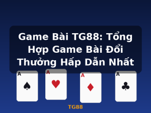 Game Bài TG88: Tổng Hợp Game Bài Đổi Thưởng Hấp Dẫn Nhất - TG88